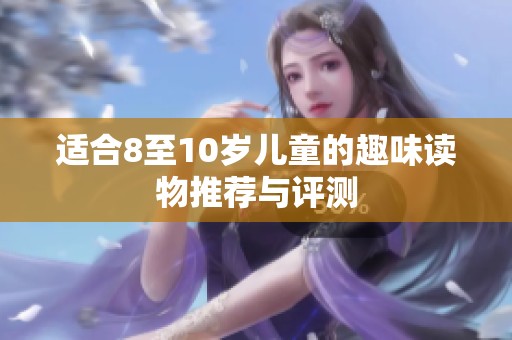 适合8至10岁儿童的趣味读物推荐与评测