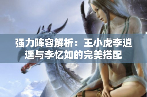 强力阵容解析：王小虎李逍遥与李忆如的完美搭配