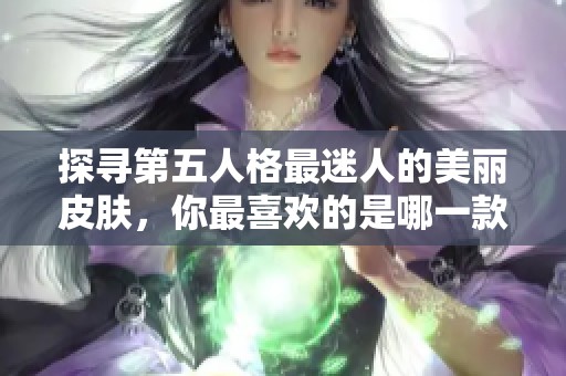 探寻第五人格最迷人的美丽皮肤，你最喜欢的是哪一款呢