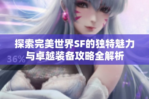 探索完美世界SF的独特魅力与卓越装备攻略全解析