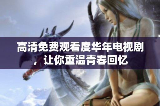 高清免费观看度华年电视剧，让你重温青春回忆