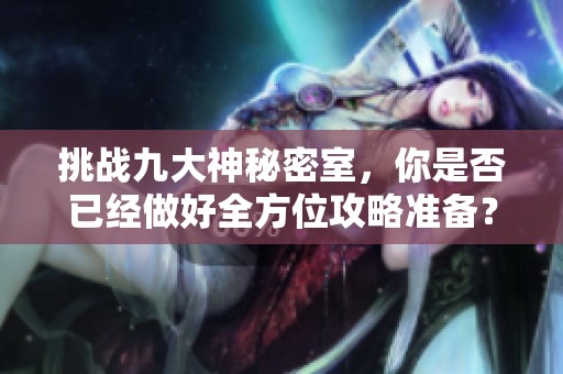 挑战九大神秘密室，你是否已经做好全方位攻略准备？