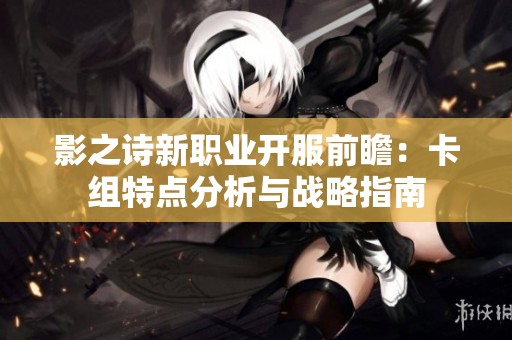 影之诗新职业开服前瞻：卡组特点分析与战略指南