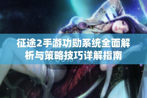 征途2手游功勋系统全面解析与策略技巧详解指南