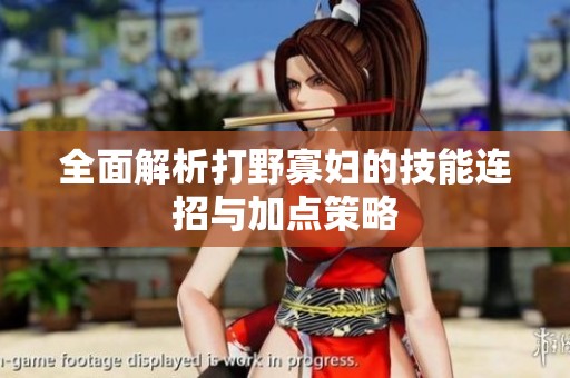 全面解析打野寡妇的技能连招与加点策略
