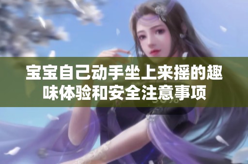 宝宝自己动手坐上来摇的趣味体验和安全注意事项