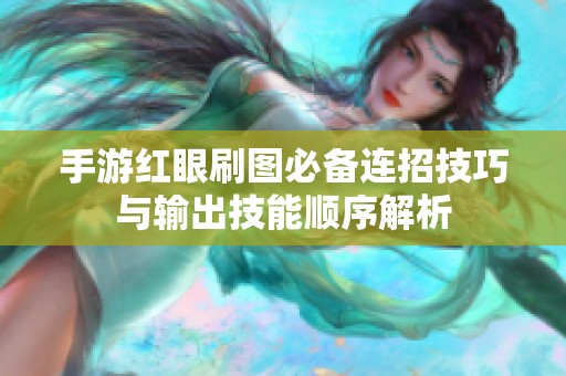 手游红眼刷图必备连招技巧与输出技能顺序解析