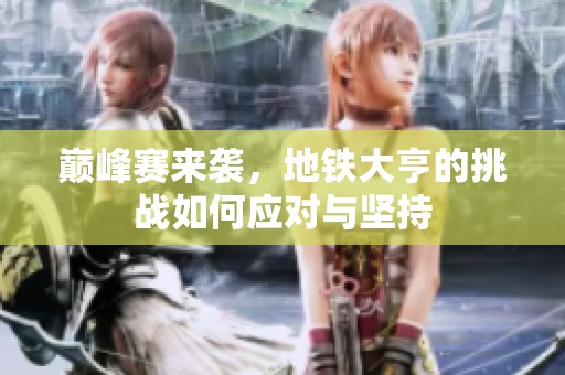 巅峰赛来袭，地铁大亨的挑战如何应对与坚持