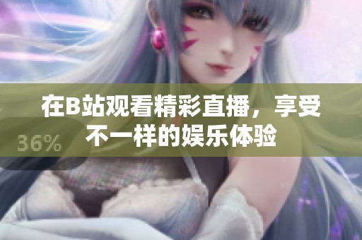 在B站观看精彩直播，享受不一样的娱乐体验