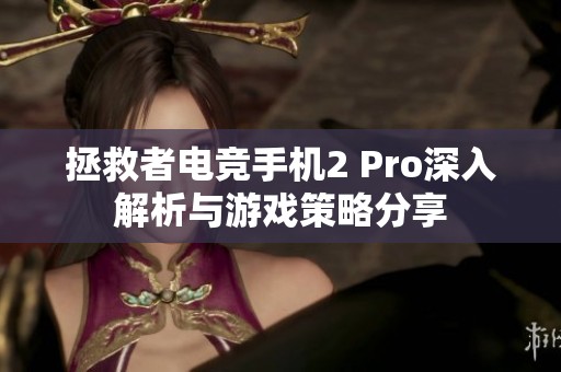 拯救者电竞手机2 Pro深入解析与游戏策略分享