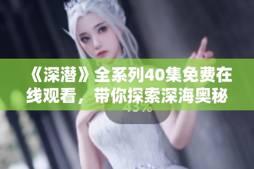 《深潜》全系列40集免费在线观看，带你探索深海奥秘