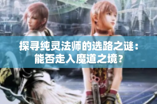探寻纯灵法师的选路之谜：能否走入魔道之境？