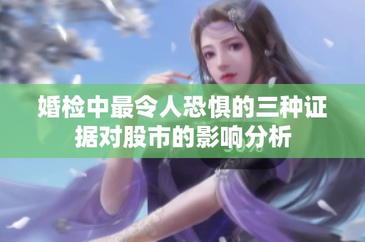 婚检中最令人恐惧的三种证据对股市的影响分析