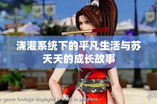 浇灌系统下的平凡生活与苏夭夭的成长故事