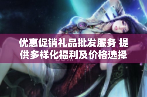 优惠促销礼品批发服务 提供多样化福利及价格选择