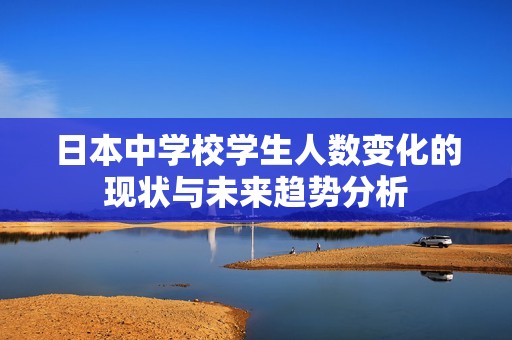 日本中学校学生人数变化的现状与未来趋势分析