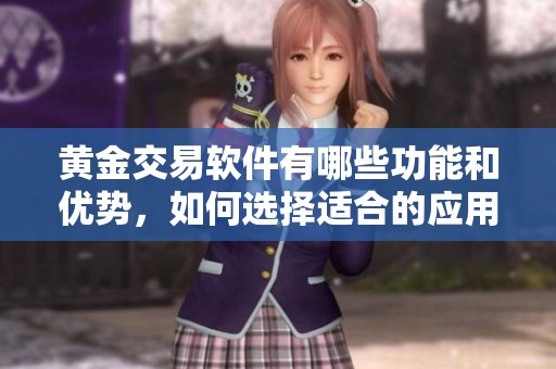 黄金交易软件有哪些功能和优势，如何选择适合的应用程序