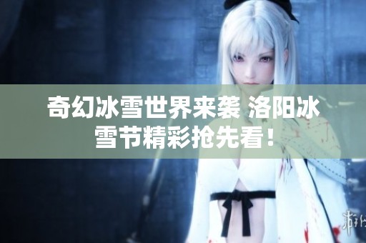 奇幻冰雪世界来袭 洛阳冰雪节精彩抢先看！