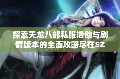 探索天龙八部私服活动与剧情版本的全面攻略尽在SZ9YI游戏站