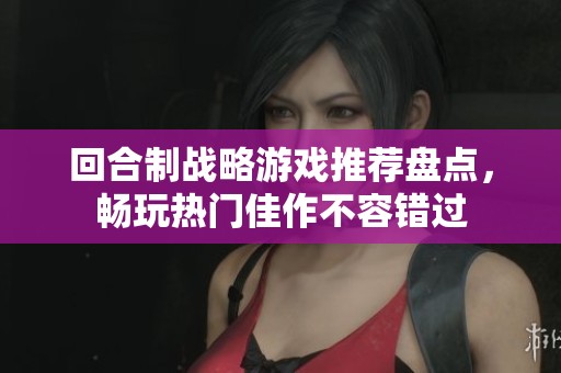 回合制战略游戏推荐盘点，畅玩热门佳作不容错过
