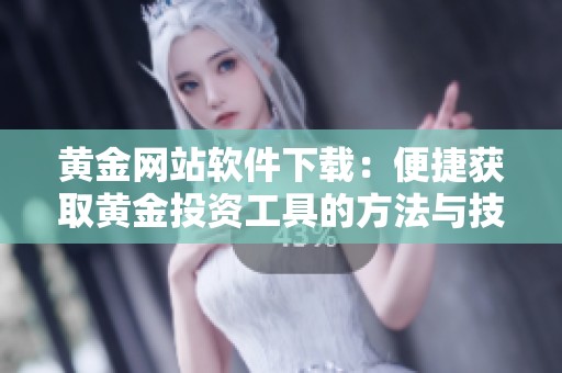 黄金网站软件下载：便捷获取黄金投资工具的方法与技巧