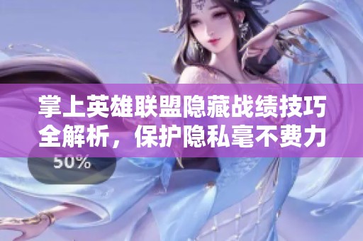 掌上英雄联盟隐藏战绩技巧全解析，保护隐私毫不费力