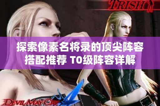 探索像素名将录的顶尖阵容搭配推荐 T0级阵容详解