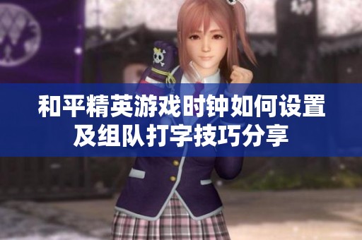 和平精英游戏时钟如何设置及组队打字技巧分享