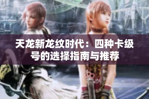 天龙新龙纹时代：四种卡级号的选择指南与推荐