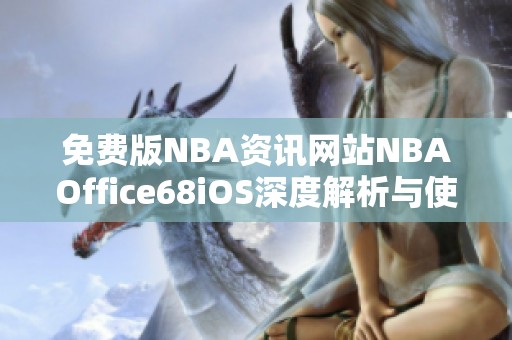 免费版NBA资讯网站NBAOffice68iOS深度解析与使用指南