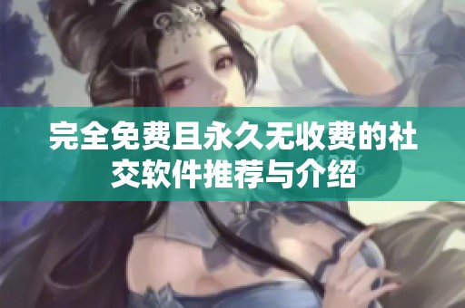 完全免费且永久无收费的社交软件推荐与介绍