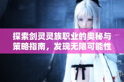 探索剑灵灵族职业的奥秘与策略指南，发现无限可能性