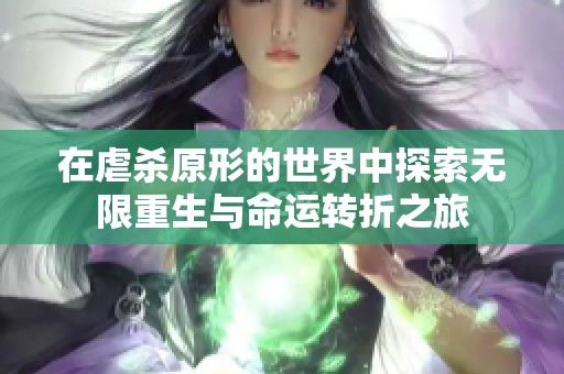 在虐杀原形的世界中探索无限重生与命运转折之旅