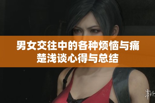 男女交往中的各种烦恼与痛楚浅谈心得与总结