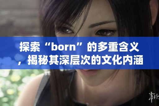 探索“born”的多重含义，揭秘其深层次的文化内涵