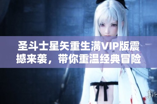 圣斗士星矢重生满VIP版震撼来袭，带你重温经典冒险之旅