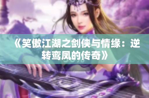 《笑傲江湖之剑侠与情缘：逆转鸾凤的传奇》