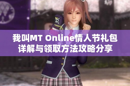 我叫MT Online情人节礼包详解与领取方法攻略分享