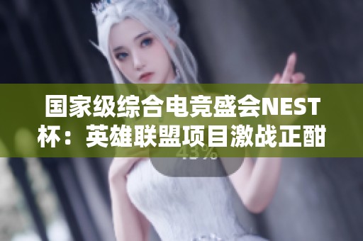 国家级综合电竞盛会NEST杯：英雄联盟项目激战正酣