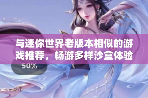与迷你世界老版本相似的游戏推荐，畅游多样沙盒体验