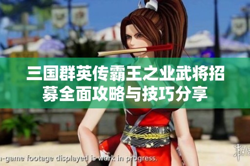 三国群英传霸王之业武将招募全面攻略与技巧分享
