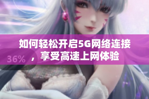 如何轻松开启5G网络连接，享受高速上网体验