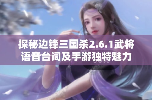 探秘边锋三国杀2.6.1武将语音台词及手游独特魅力