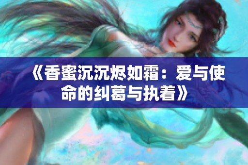 《香蜜沉沉烬如霜：爱与使命的纠葛与执着》