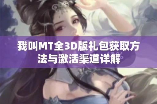 我叫MT全3D版礼包获取方法与激活渠道详解