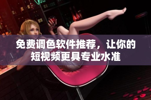 免费调色软件推荐，让你的短视频更具专业水准