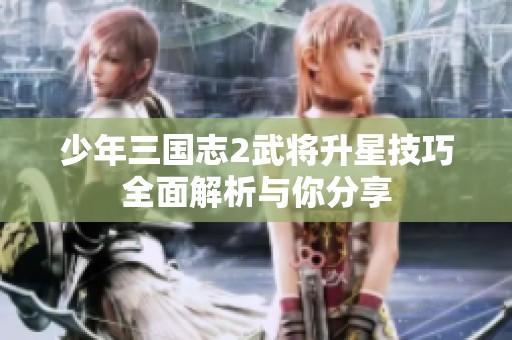 少年三国志2武将升星技巧全面解析与你分享