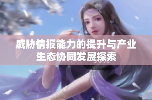 威胁情报能力的提升与产业生态协同发展探索