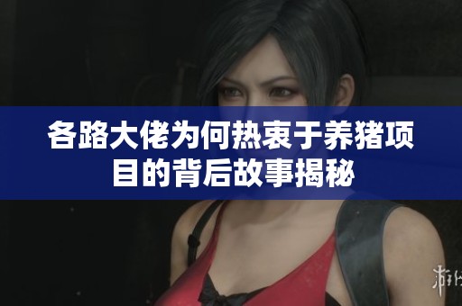 各路大佬为何热衷于养猪项目的背后故事揭秘