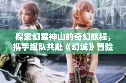 探索幻雪神山的奇幻旅程，携手组队共赴《幻城》冒险新篇章